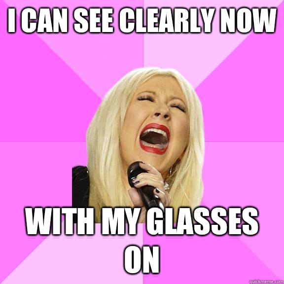 I can see clearly now With my glasses on - I can see clearly now With my glasses on  Wrong Lyrics Christina