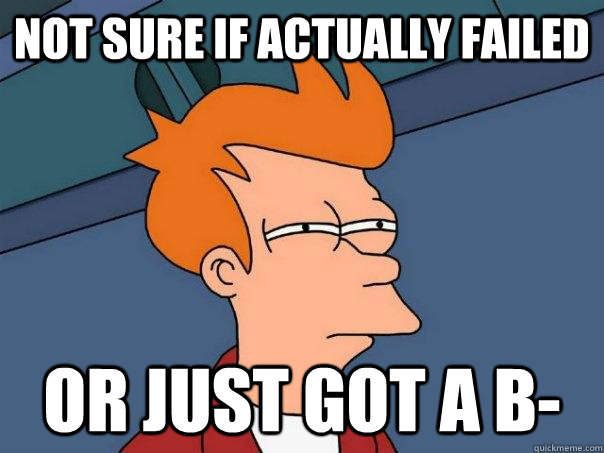 Not sure if actually failed Or just got a B- - Not sure if actually failed Or just got a B-  Futurama Fry