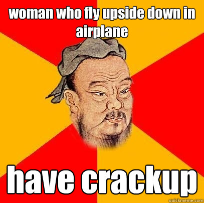 woman who fly upside down in airplane have crackup  Confucius says