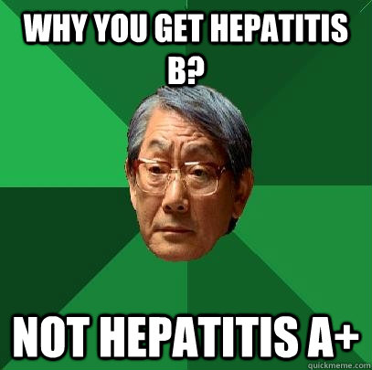 Why you get Hepatitis B?  Not Hepatitis A+ - Why you get Hepatitis B?  Not Hepatitis A+  High Expectations Asian Father