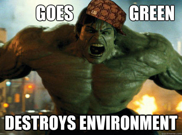 Goes                 Green destroys environment - Goes                 Green destroys environment  Scumbag Hulk