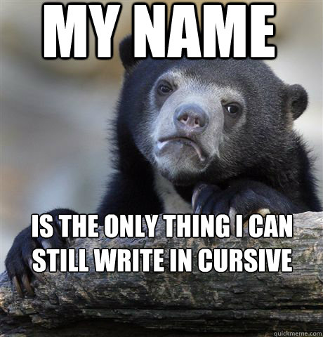 My name is the only thing I can still write in cursive  Confession Bear