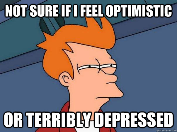 not sure if i feel optimistic or terribly depressed  Futurama Fry