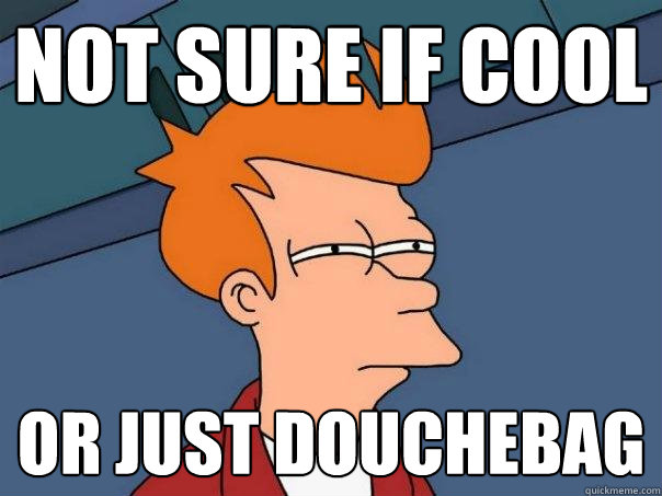 Not sure if cool or just douchebag  Futurama Fry