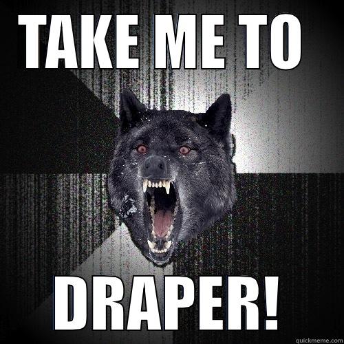 TAKE ME TO  DRAPER! Insanity Wolf