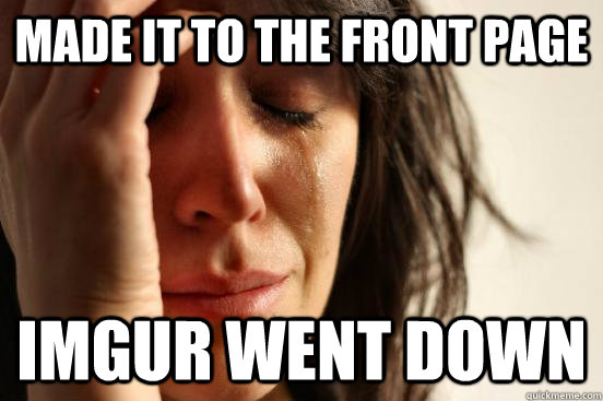 Made it to the front page imgur went down  First World Problems