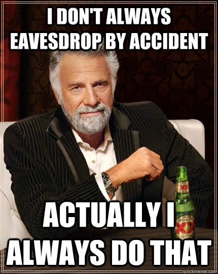 I don't always eavesdrop by accident actually I always do that - I don't always eavesdrop by accident actually I always do that  The Most Interesting Man In The World