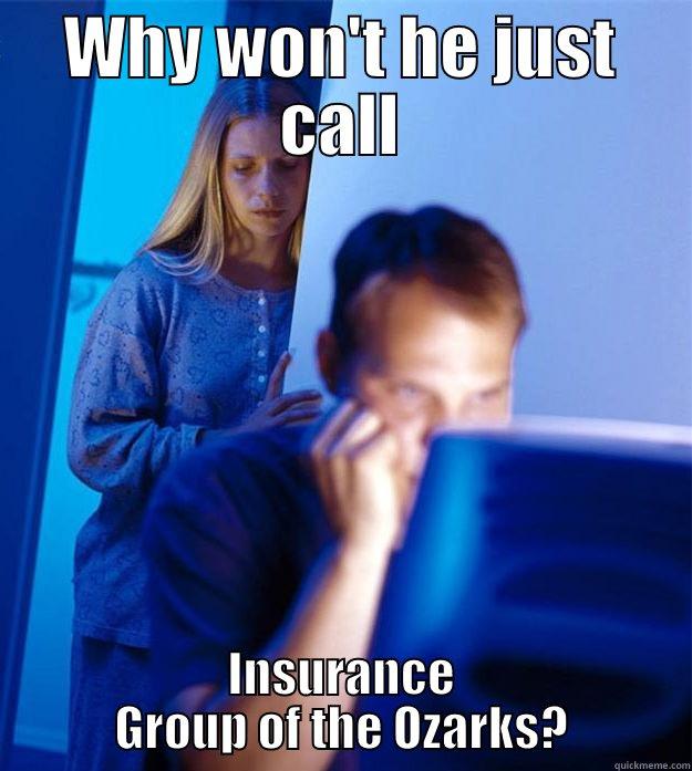 WHY WON'T HE JUST CALL INSURANCE GROUP OF THE OZARKS? Redditors Wife