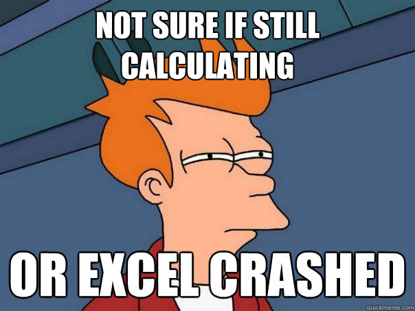 Not sure if still calculating Or Excel crashed  Futurama Fry