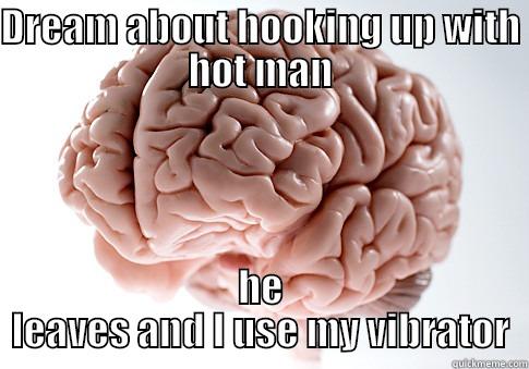 DREAM ABOUT HOOKING UP WITH HOT MAN HE LEAVES AND I USE MY VIBRATOR Scumbag Brain