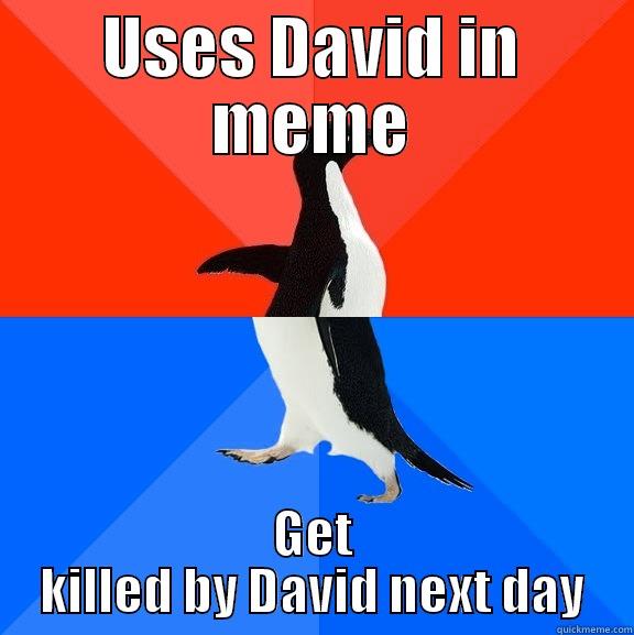 USES DAVID IN MEME GET KILLED BY DAVID NEXT DAY Socially Awesome Awkward Penguin