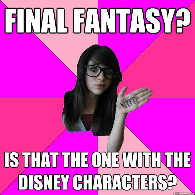 Final Fantasy? Is that the one with the Disney Characters? - Final Fantasy? Is that the one with the Disney Characters?  Idiot Nerd Girl