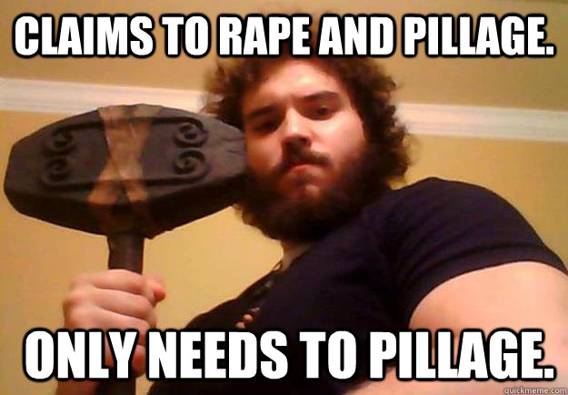 Claims to rape and pillage.   Only needs to pillage.  Handsome Viking