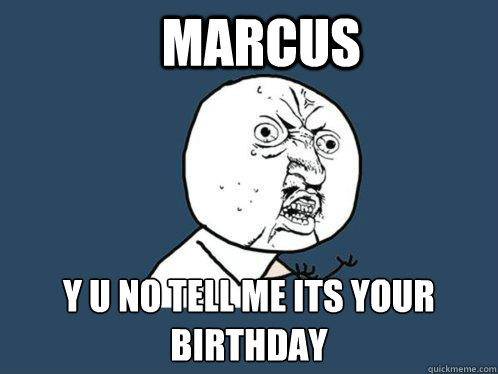 Marcus y u no tell me its your birthday  Y U No