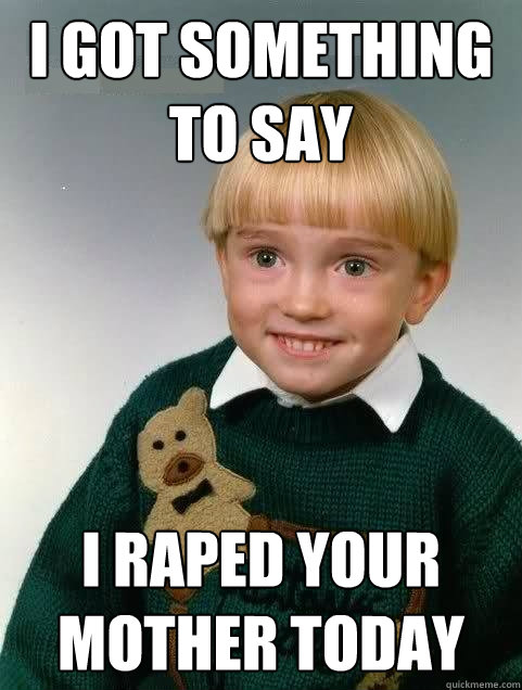 i got something to say i raped your mother today  Death-child