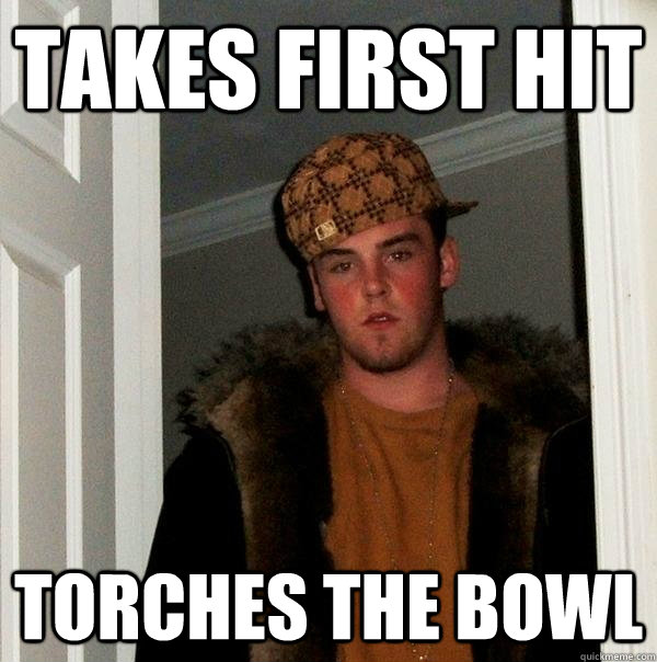 takes first hit  torches the bowl  Scumbag Steve