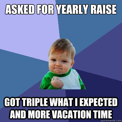 Asked for yearly raise got triple what i expected AND more vacation time  Success Kid