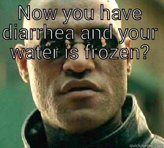 NOW YOU HAVE DIARRHEA AND YOUR WATER IS FROZEN?  Matrix Morpheus