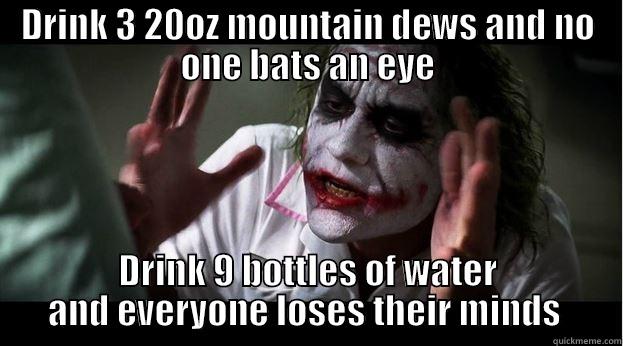 DRINK 3 20OZ MOUNTAIN DEWS AND NO ONE BATS AN EYE DRINK 9 BOTTLES OF WATER AND EVERYONE LOSES THEIR MINDS  Joker Mind Loss