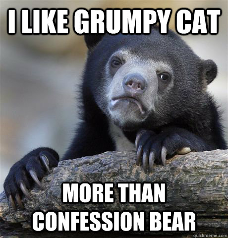 I like Grumpy Cat More than confession bear  Confession Bear