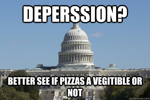 deperssion? better see if pizzas a vegitible or not  Scumbag Congress