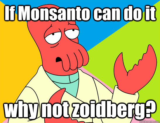 If Monsanto can do it why not zoidberg? - If Monsanto can do it why not zoidberg?  Misc