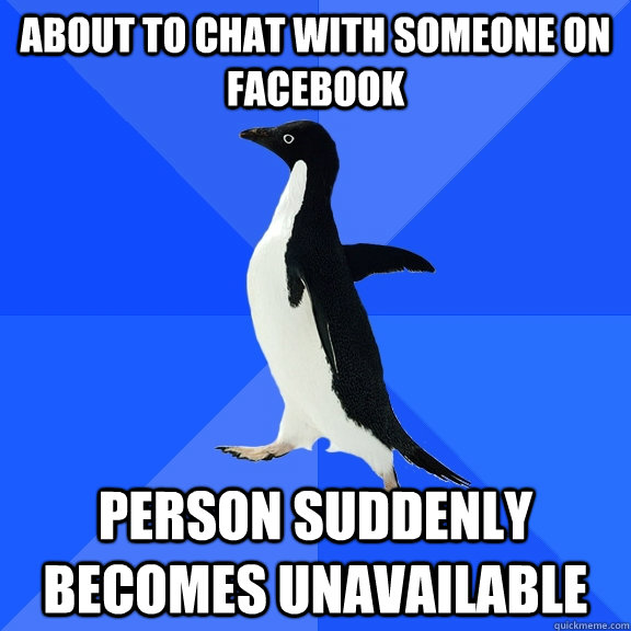 About to chat with someone on facebook Person suddenly becomes unavailable   Socially Awkward Penguin