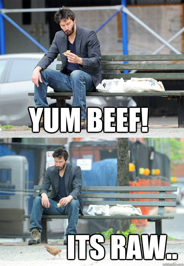 Yum Beef! Its raw..  Sad Keanu