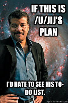 If this is /u/jij's plan I'd hate to see his to-do list.  Neil deGrasse Tyson