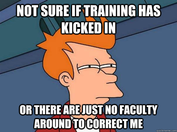 Not sure if training has kicked in Or there are just no faculty around to correct me  Futurama Fry