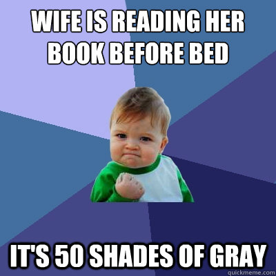 wife is reading her book before bed it's 50 shades of gray  Success Kid