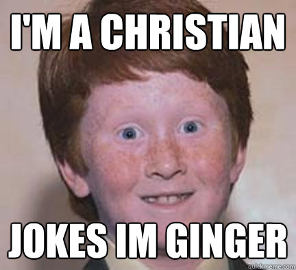 I'm a christian jokes im ginger  Over Confident Ginger