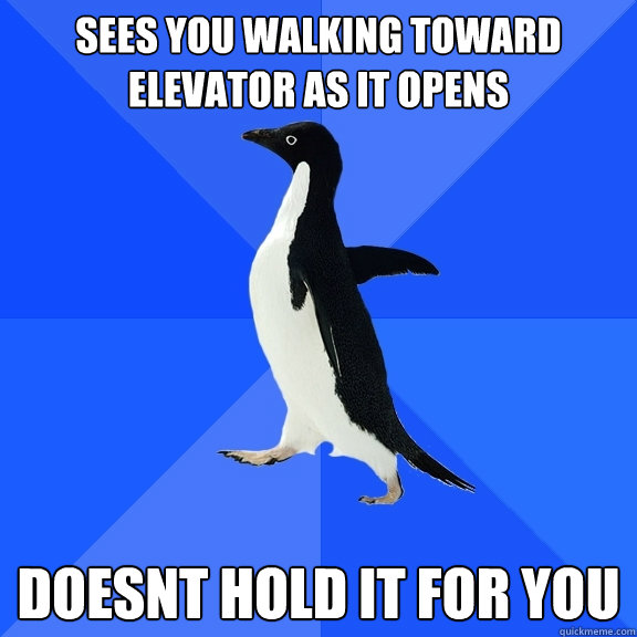 sees you walking toward elevator as it opens doesnt hold it for you  Socially Awkward Penguin