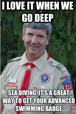 i love it when we go deep sea diving, it's a great way to get your advanced swimming badge  Harmless Scout Leader