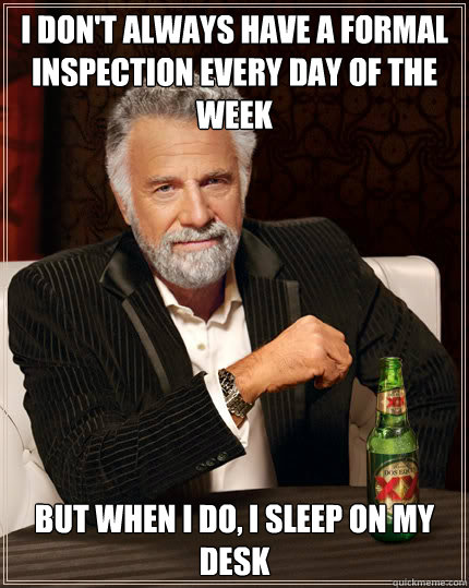 I don't always have a formal inspection every day of the week BUT WHEN I DO, I sleep on my desk  Dos Equis man