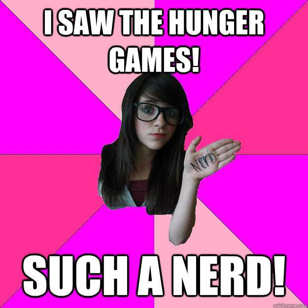 I saw the hunger games! SUch a nerd!  Idiot Nerd Girl