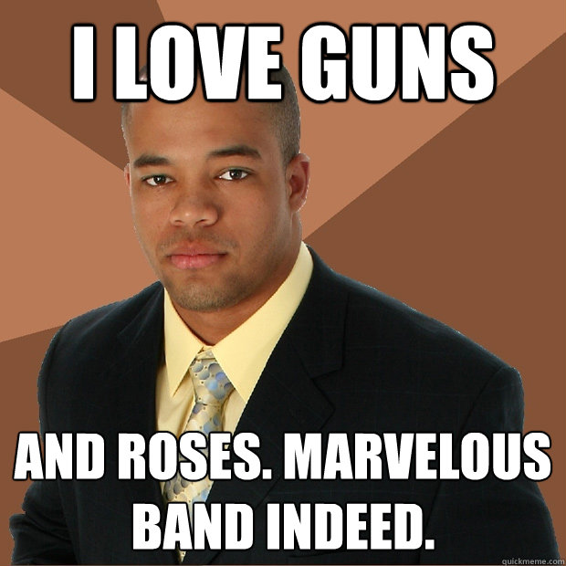 i love guns and roses. marvelous band indeed. - i love guns and roses. marvelous band indeed.  Successful Black Man