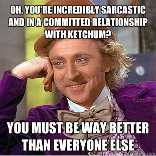 Oh, you're incredibly sarcastic and in a committed relationship with ketchum? you must be way better than everyone else - Oh, you're incredibly sarcastic and in a committed relationship with ketchum? you must be way better than everyone else  Condescending Wonka