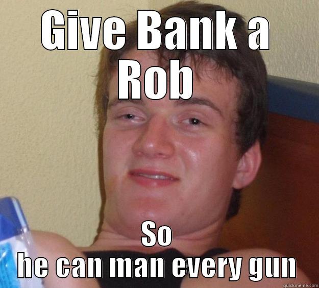 True Story - GIVE BANK A ROB SO HE CAN MAN EVERY GUN 10 Guy