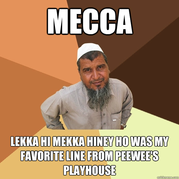 MECCA lekka hi mekka hiney ho was my favorite line from peewee's playhouse - MECCA lekka hi mekka hiney ho was my favorite line from peewee's playhouse  Ordinary Muslim Man