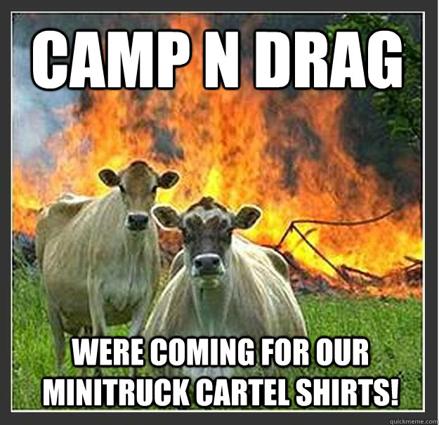 camp n drag were coming for our minitruck cartel shirts!  Evil cows