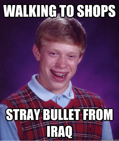 Walking to shops Stray bullet from iraq  Bad Luck Brian