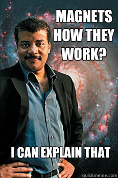 magnets how they work? i can explain that  Neil deGrasse Tyson