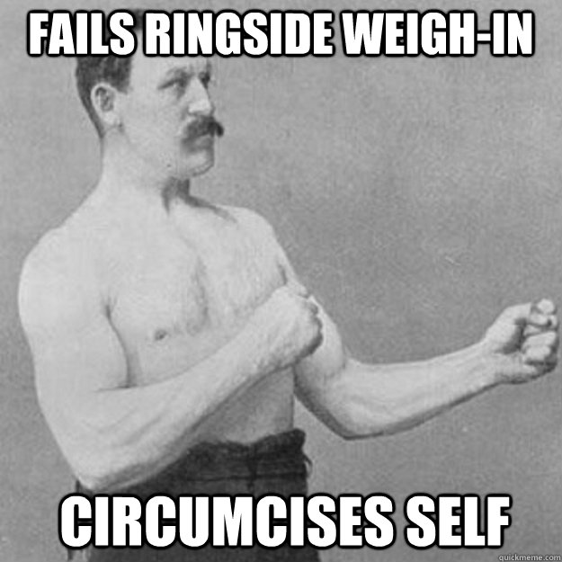 fails ringside weigh-in circumcises self  overly manly man