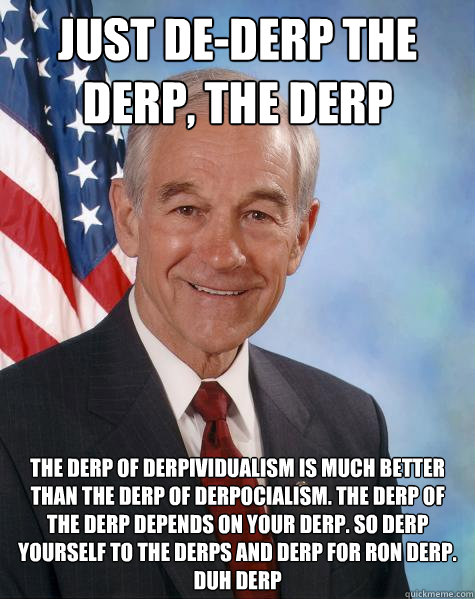 just de-derp the derp, the derp market will derp all the derps in the derp. the derp of derpividualism is much better than the derp of derpocialism. the derp of the derp depends on your derp. so derp yourself to the derps and derp for ron derp. duh derp  Ron Paul