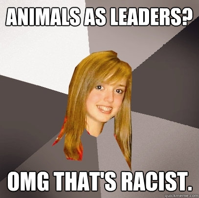 Animals As Leaders? OMG That's racist.  Musically Oblivious 8th Grader