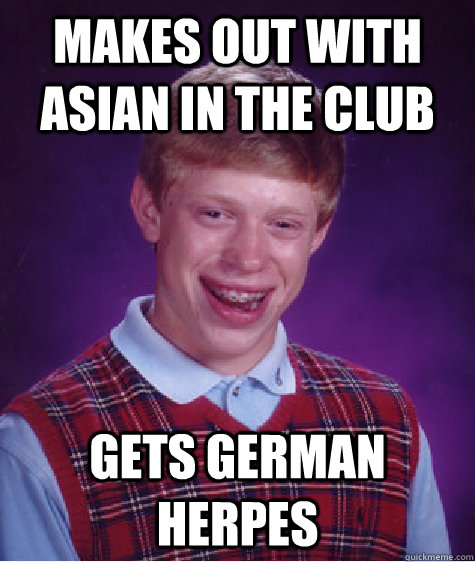 Makes out with Asian in the Club Gets german herpes  Bad Luck Brian