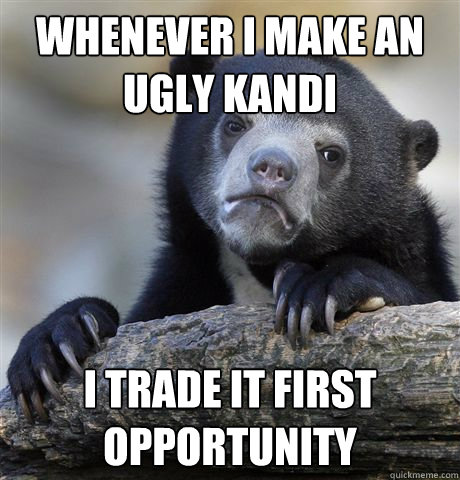 whenever i make an ugly kandi i trade it first opportunity  Confession Bear