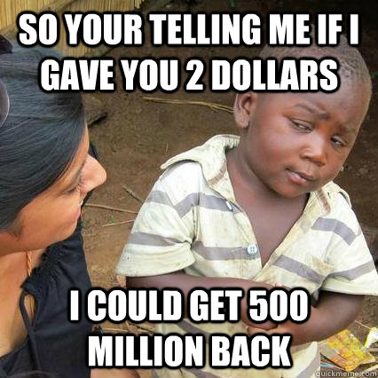 So your telling me if i gave you 2 dollars I could get 500 million back  The Lottery