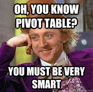 Oh, you know pivot table? you must be very smart - Oh, you know pivot table? you must be very smart  Condescending Wonka